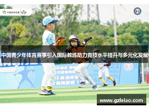中国青少年体育赛事引入国际教练助力竞技水平提升与多元化发展