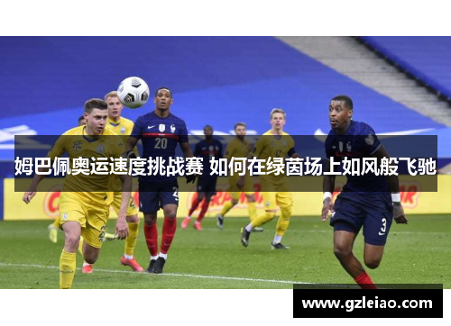 姆巴佩奥运速度挑战赛 如何在绿茵场上如风般飞驰