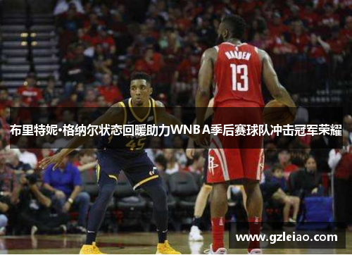 布里特妮·格纳尔状态回暖助力WNBA季后赛球队冲击冠军荣耀