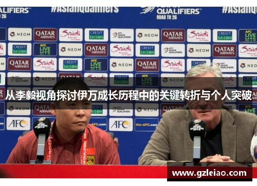 从李毅视角探讨伊万成长历程中的关键转折与个人突破