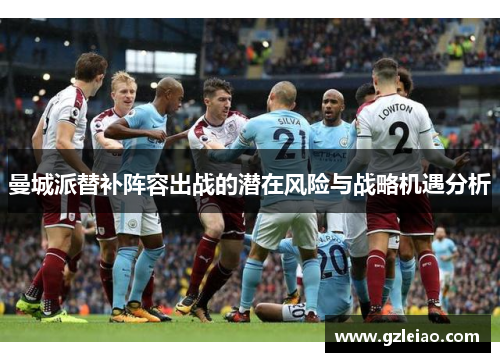 曼城派替补阵容出战的潜在风险与战略机遇分析