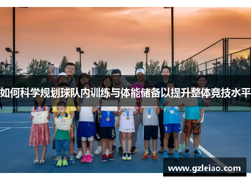 如何科学规划球队内训练与体能储备以提升整体竞技水平