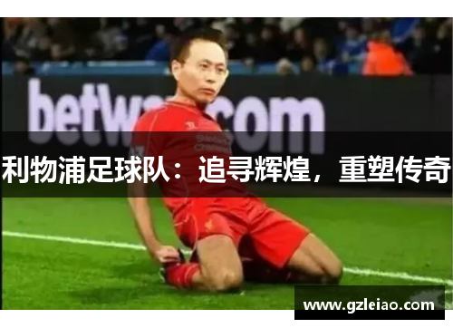 利物浦足球队：追寻辉煌，重塑传奇
