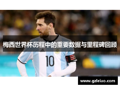 梅西世界杯历程中的重要数据与里程碑回顾
