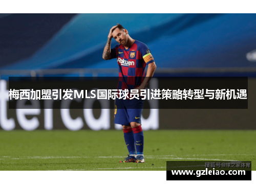 梅西加盟引发MLS国际球员引进策略转型与新机遇