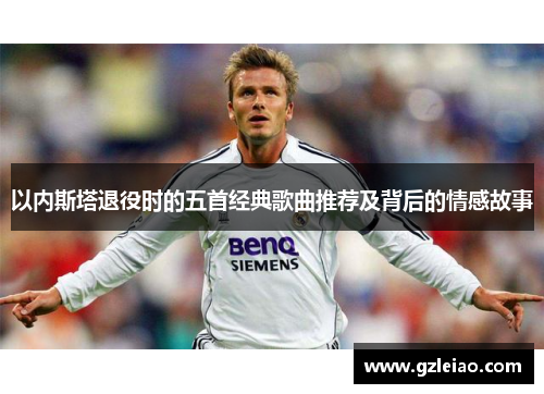 以内斯塔退役时的五首经典歌曲推荐及背后的情感故事