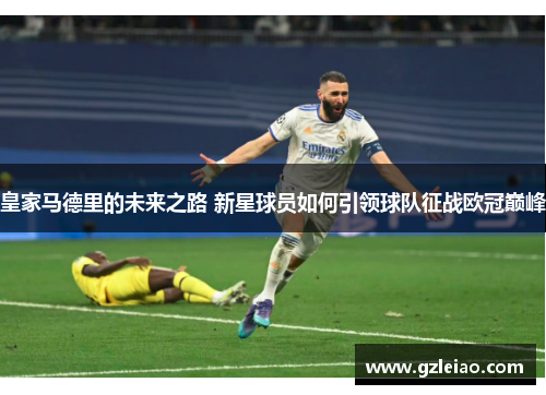 皇家马德里的未来之路 新星球员如何引领球队征战欧冠巅峰