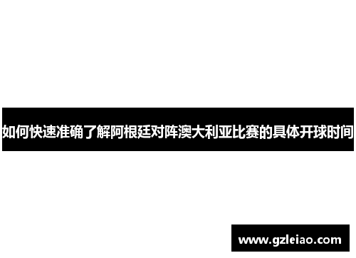 如何快速准确了解阿根廷对阵澳大利亚比赛的具体开球时间