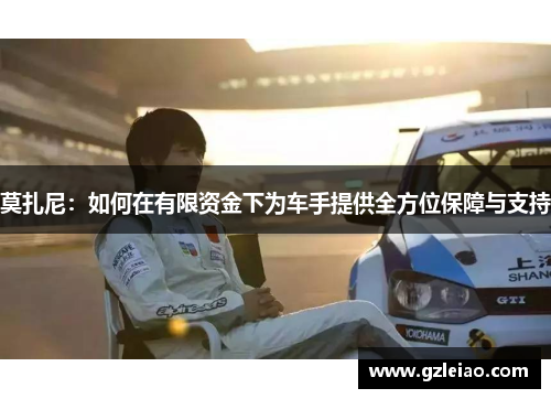 莫扎尼:如何在有限资金下为车手提供全方位保障与支持 莫扎尼:如何在有限资金下为车手提供全方位保障与支持
