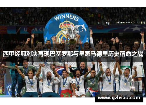 西甲经典对决再现巴塞罗那与皇家马德里历史宿命之战 西甲经典对决再现巴塞罗那与皇家马德里历史宿命之战
