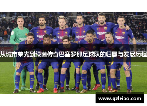 从城市荣光到绿茵传奇巴塞罗那足球队的归属与发展历程