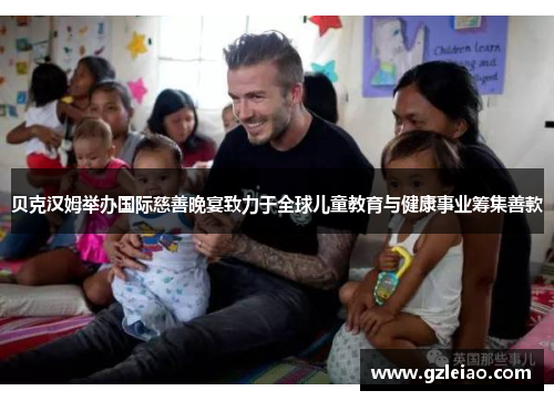 贝克汉姆举办国际慈善晚宴致力于全球儿童教育与健康事业筹集善款 贝克汉姆举办国际慈善晚宴致力于全球儿童教育与健康事业筹集善款