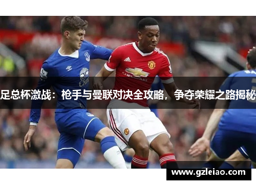 足总杯激战：枪手与曼联对决全攻略，争夺荣耀之路揭秘